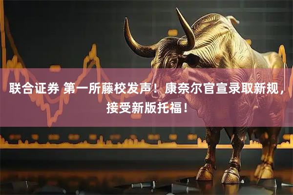 联合证券 第一所藤校发声！康奈尔官宣录取新规，接受新版托福！