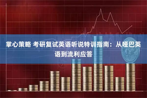掌心策略 考研复试英语听说特训指南：从哑巴英语到流利应答