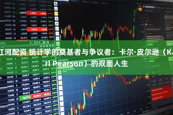 红河配资 统计学的奠基者与争议者：卡尔·皮尔逊（Karl Pearson）的双面人生